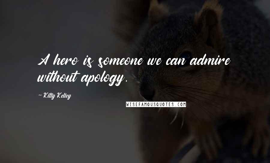 Kitty Kelley quotes: A hero is someone we can admire without apology.