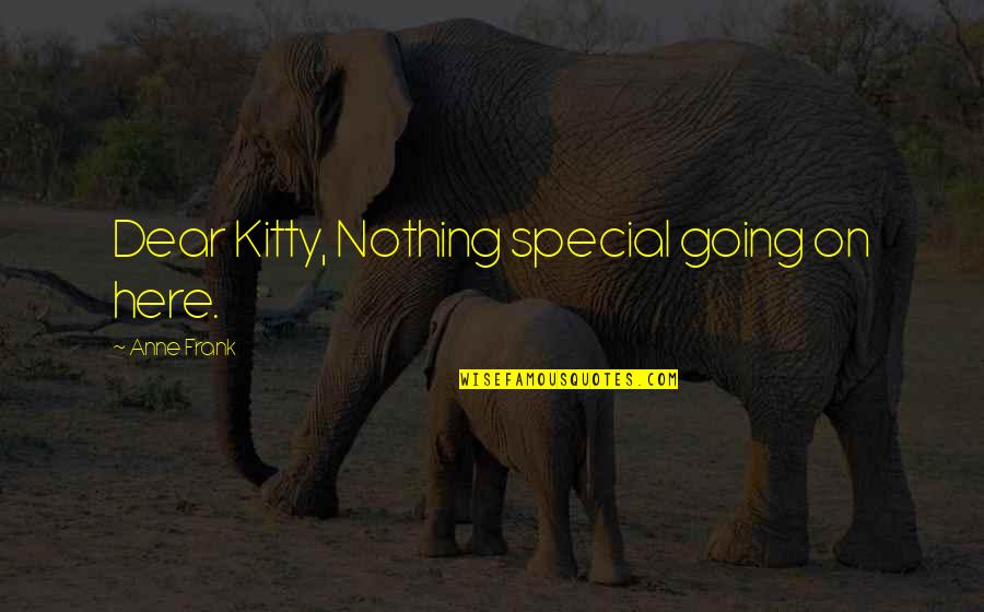 Kitty Kitty Quotes By Anne Frank: Dear Kitty, Nothing special going on here. Kitty Kitty Quotes By Anne Frank: Dear Kitty, Nothing special going on here.