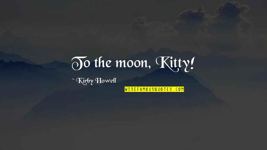 Kitty Kitty Quotes By Kirby Howell: To the moon, Kitty! Kitty Kitty Quotes By Kirby Howell: To the moon, Kitty!