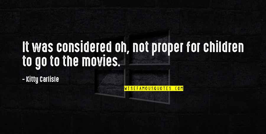 Kitty Kitty Quotes By Kitty Carlisle: It was considered oh, not proper for children Kitty Kitty Quotes By Kitty Carlisle: It was considered oh, not proper for children