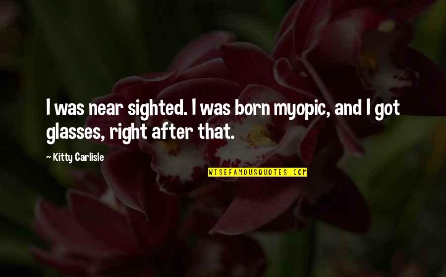 Kitty Kitty Quotes By Kitty Carlisle: I was near sighted. I was born myopic,