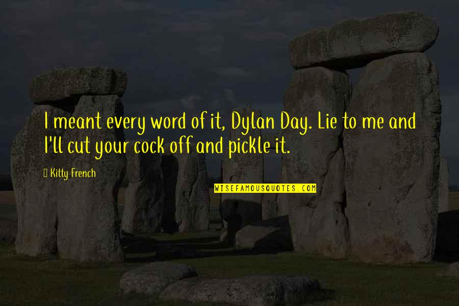 Kitty Kitty Quotes By Kitty French: I meant every word of it, Dylan Day. Kitty Kitty Quotes By Kitty French: I meant every word of it, Dylan Day.