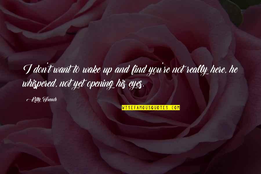 Kitty Kitty Quotes By Kitty French: I don't want to wake up and find Kitty Kitty Quotes By Kitty French: I don't want to wake up and find