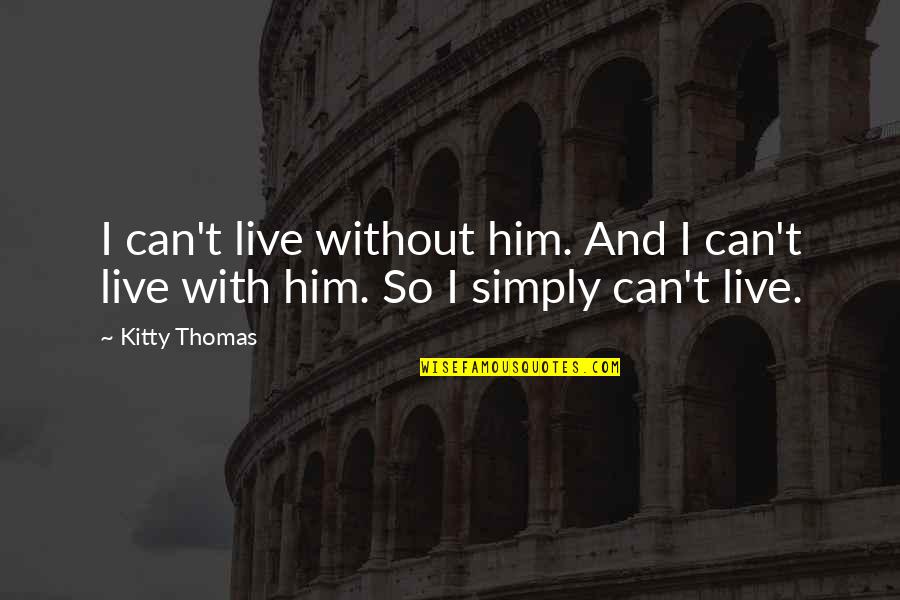 Kitty Kitty Quotes By Kitty Thomas: I can't live without him. And I can't