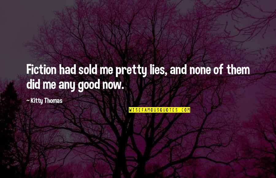 Kitty Kitty Quotes By Kitty Thomas: Fiction had sold me pretty lies, and none