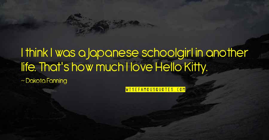 Kitty Love Quotes By Dakota Fanning: I think I was a Japanese schoolgirl in