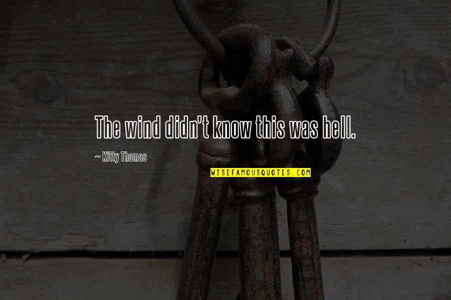 Kitty O'neil Quotes By Kitty Thomas: The wind didn't know this was hell. Kitty O'neil Quotes By Kitty Thomas: The wind didn't know this was hell.