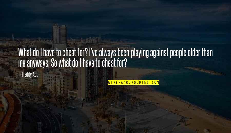 Kitty Party Funny Quotes By Freddy Adu: What do I have to cheat for? I've Kitty Party Funny Quotes By Freddy Adu: What do I have to cheat for? I've