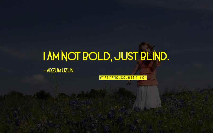 Kitty Pryde Quotes By Arzum Uzun: I am not bold, just blind. Kitty Pryde Quotes By Arzum Uzun: I am not bold, just blind.