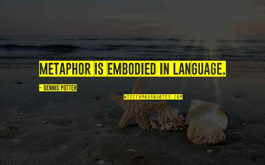 Kitty Pryde Quotes By Dennis Potter: Metaphor is embodied in language. Kitty Pryde Quotes By Dennis Potter: Metaphor is embodied in language.