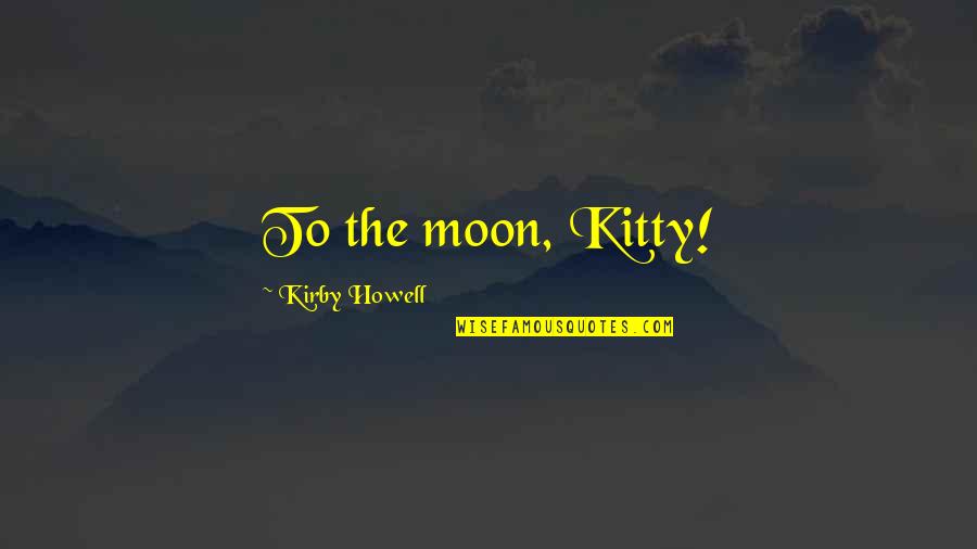 Kitty Quotes By Kirby Howell: To the moon, Kitty! Kitty Quotes By Kirby Howell: To the moon, Kitty!