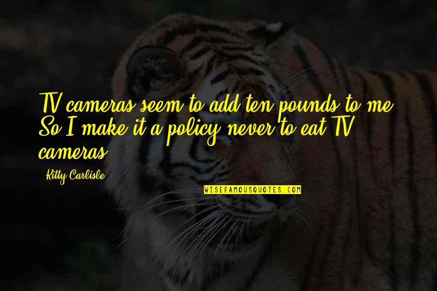 Kitty Quotes By Kitty Carlisle: TV cameras seem to add ten pounds to Kitty Quotes By Kitty Carlisle: TV cameras seem to add ten pounds to