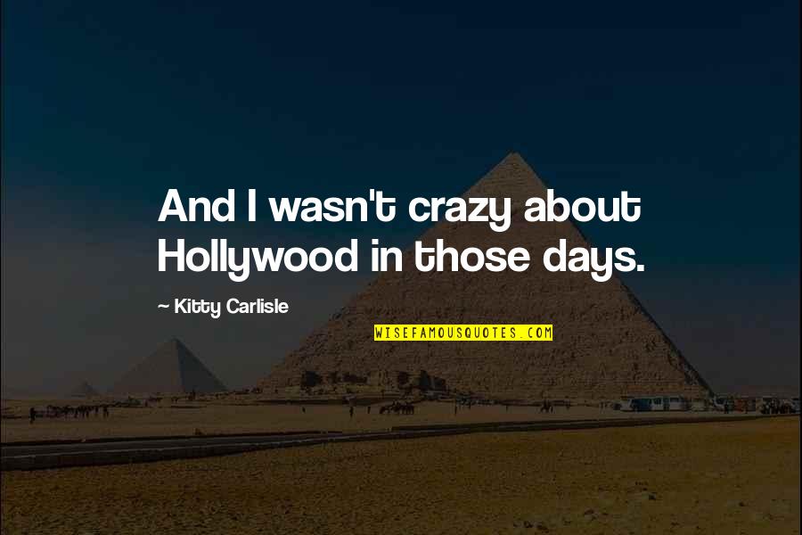 Kitty Quotes By Kitty Carlisle: And I wasn't crazy about Hollywood in those Kitty Quotes By Kitty Carlisle: And I wasn't crazy about Hollywood in those