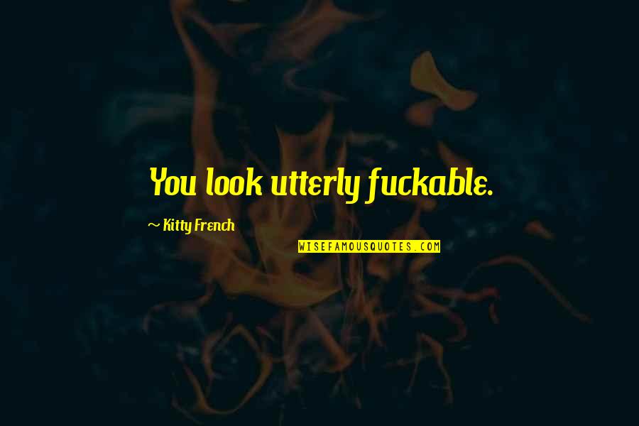 Kitty Quotes By Kitty French: You look utterly fuckable. Kitty Quotes By Kitty French: You look utterly fuckable.