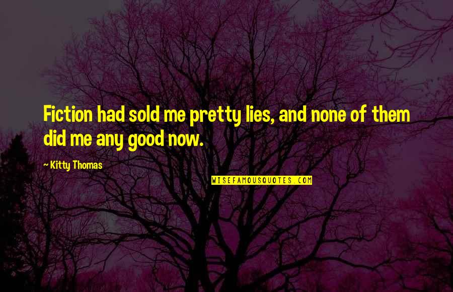Kitty Quotes By Kitty Thomas: Fiction had sold me pretty lies, and none