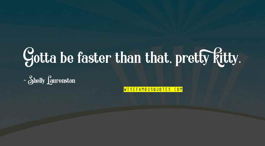 Kitty Quotes By Shelly Laurenston: Gotta be faster than that, pretty kitty. Kitty Quotes By Shelly Laurenston: Gotta be faster than that, pretty kitty.