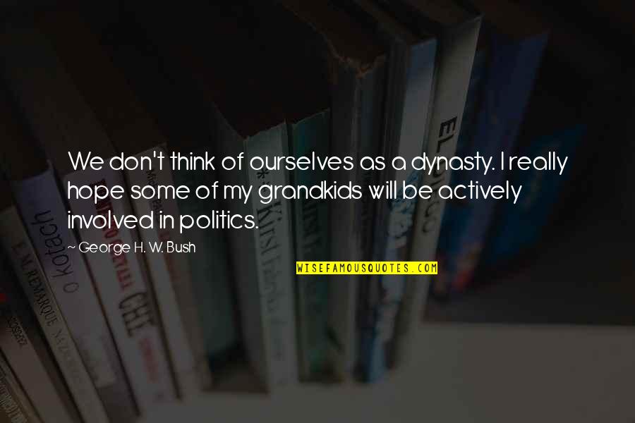 Kitty Scherbatsky Quotes By George H. W. Bush: We don't think of ourselves as a dynasty. Kitty Scherbatsky Quotes By George H. W. Bush: We don't think of ourselves as a dynasty.