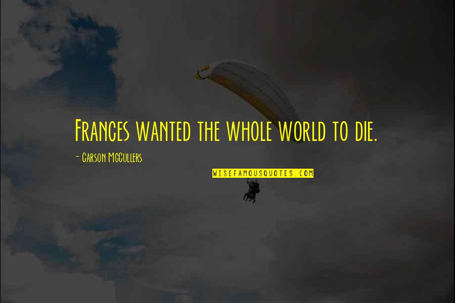 Kitty Softpaws Quotes By Carson McCullers: Frances wanted the whole world to die. Kitty Softpaws Quotes By Carson McCullers: Frances wanted the whole world to die.