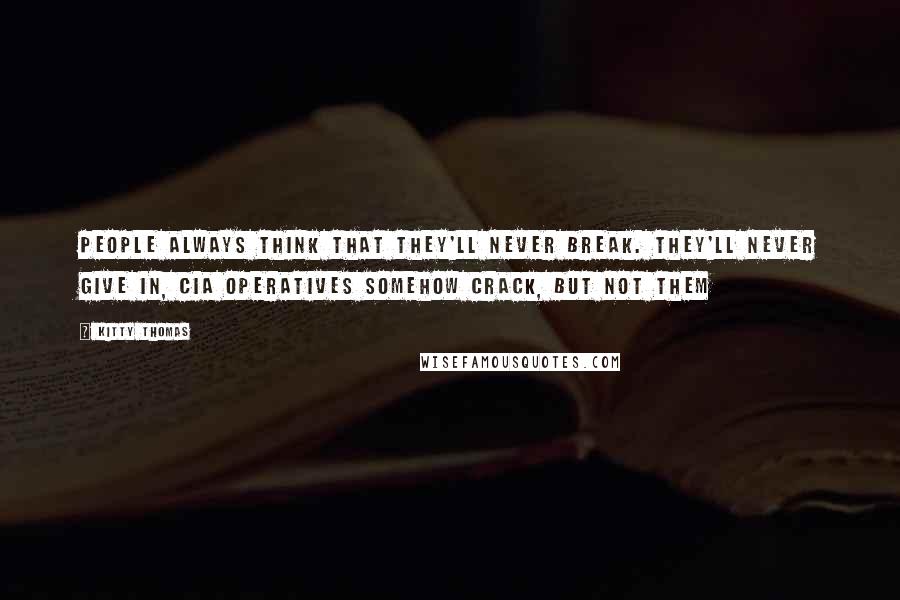 Kitty Thomas quotes: People always think that they'll never break. They'll never give in, CIA operatives somehow crack, but not them