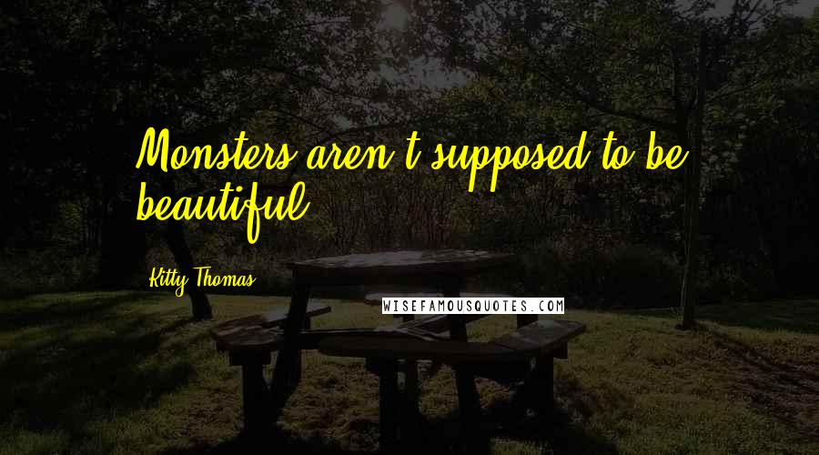 Kitty Thomas quotes: Monsters aren't supposed to be beautiful.