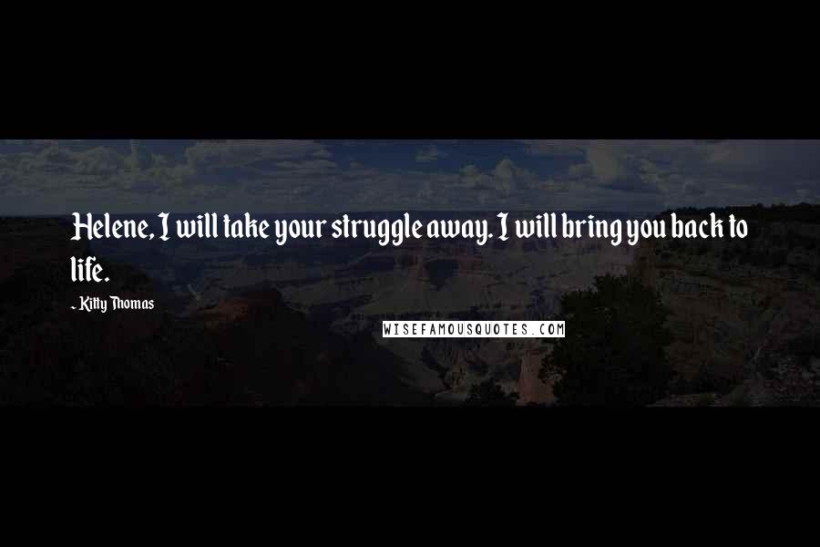 Kitty Thomas quotes: Helene, I will take your struggle away. I will bring you back to life.