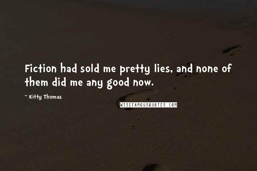 Kitty Thomas quotes: Fiction had sold me pretty lies, and none of them did me any good now.