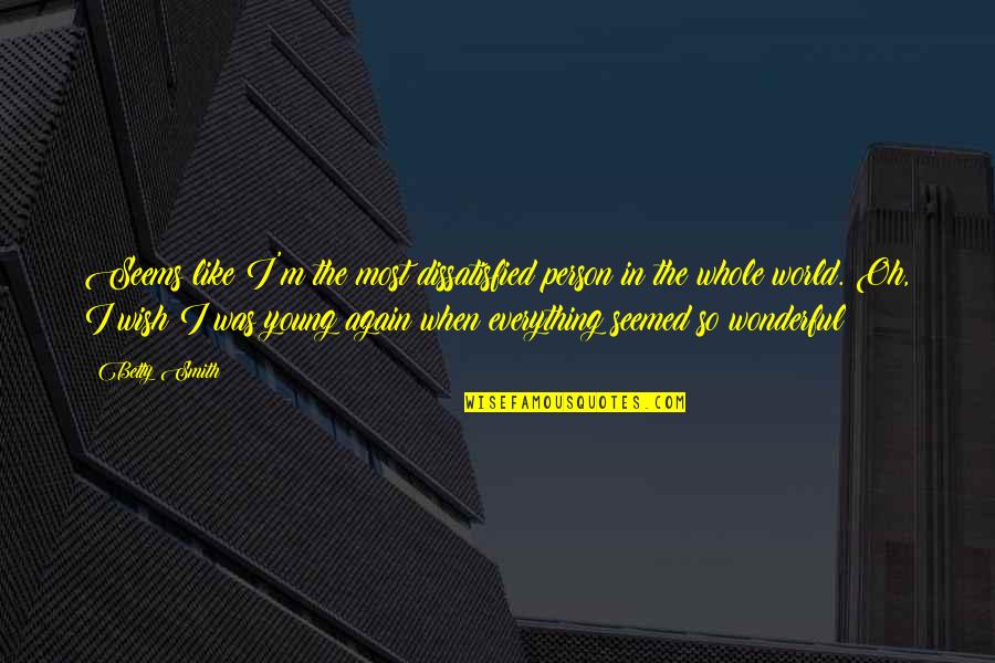 Kittykat69 Quotes By Betty Smith: Seems like I'm the most dissatisfied person in Kittykat69 Quotes By Betty Smith: Seems like I'm the most dissatisfied person in