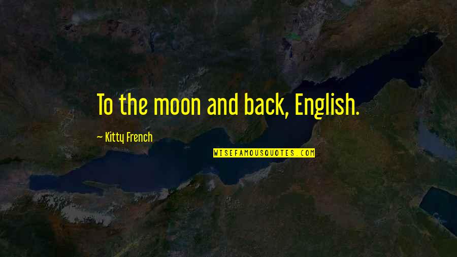 Kitty's Quotes By Kitty French: To the moon and back, English.