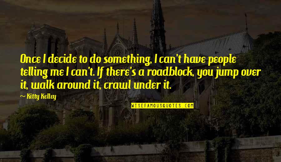 Kitty's Quotes By Kitty Kelley: Once I decide to do something, I can't