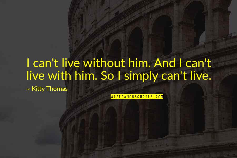 Kitty's Quotes By Kitty Thomas: I can't live without him. And I can't