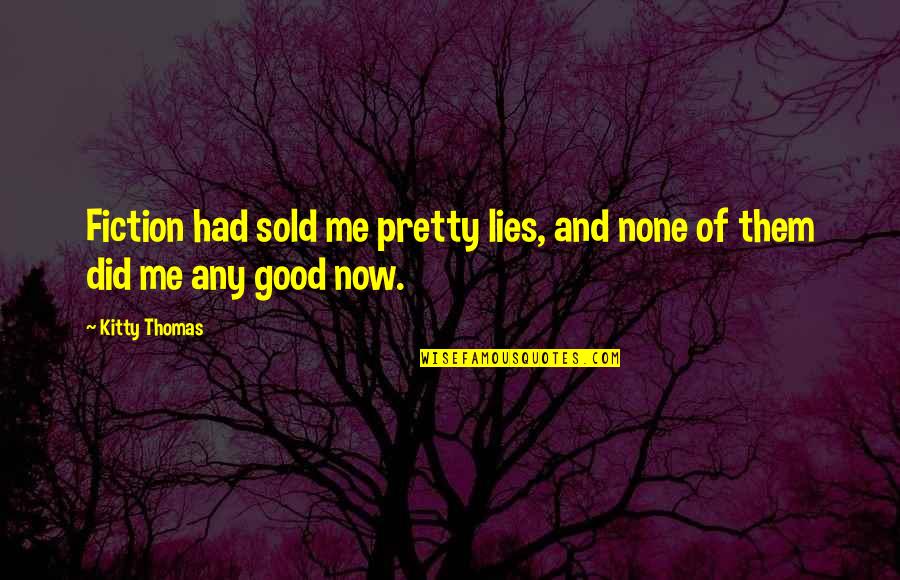 Kitty's Quotes By Kitty Thomas: Fiction had sold me pretty lies, and none