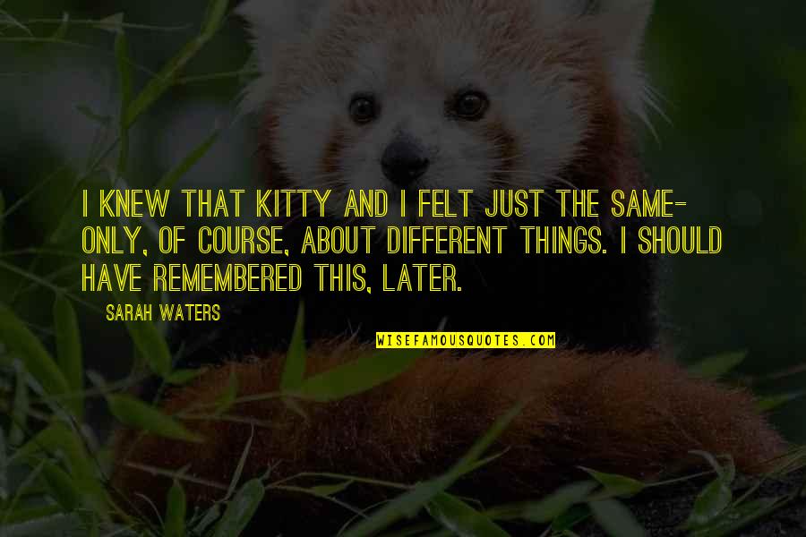 Kitty's Quotes By Sarah Waters: I knew that Kitty and I felt just