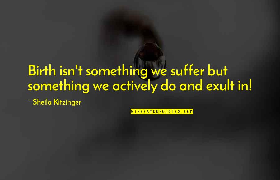 Kitzinger Quotes By Sheila Kitzinger: Birth isn't something we suffer but something we