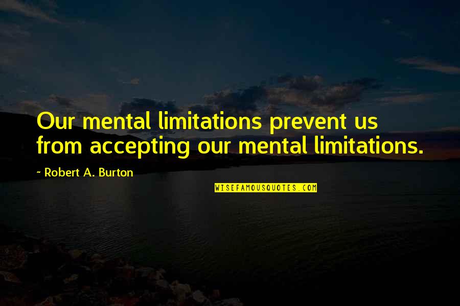 Kivich Quotes By Robert A. Burton: Our mental limitations prevent us from accepting our Kivich Quotes By Robert A. Burton: Our mental limitations prevent us from accepting our