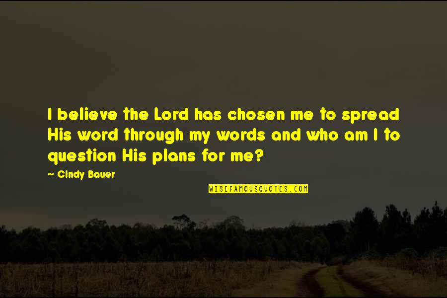 Kivist Aiapostid Quotes By Cindy Bauer: I believe the Lord has chosen me to