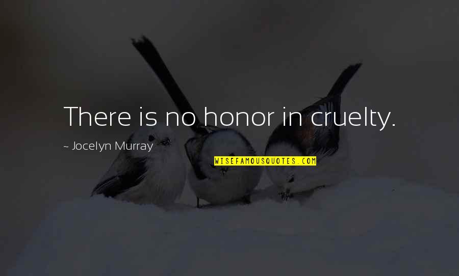 Kivist Aiapostid Quotes By Jocelyn Murray: There is no honor in cruelty. Kivist Aiapostid Quotes By Jocelyn Murray: There is no honor in cruelty.
