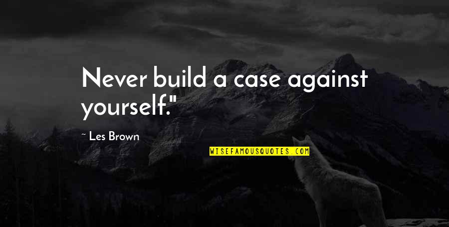 Kivrin Quotes By Les Brown: Never build a case against yourself."