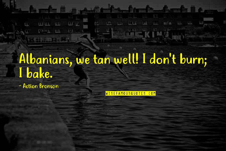 Kivun Israel Quotes By Action Bronson: Albanians, we tan well! I don't burn; I Kivun Israel Quotes By Action Bronson: Albanians, we tan well! I don't burn; I