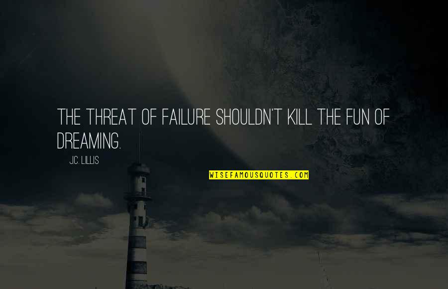 Kivver Quotes By J.C. Lillis: The threat of failure shouldn't kill the fun