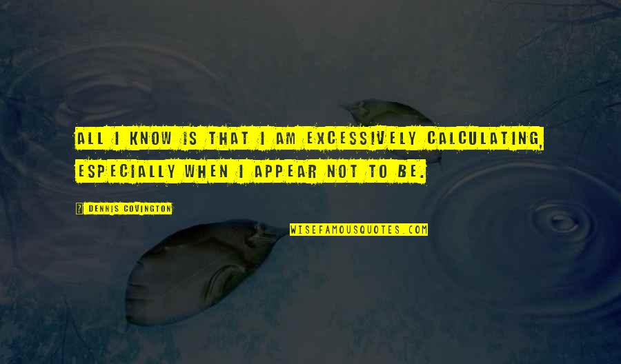 Kiwanda Coastal Properties Quotes By Dennis Covington: All I know is that I am excessively Kiwanda Coastal Properties Quotes By Dennis Covington: All I know is that I am excessively