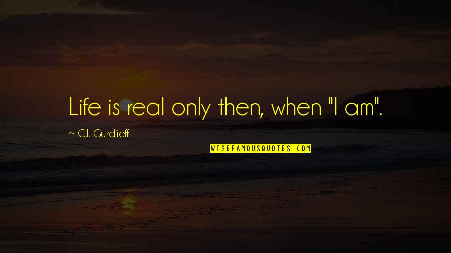 Kiwi Humour Quotes By G.I. Gurdjieff: Life is real only then, when "I am". Kiwi Humour Quotes By G.I. Gurdjieff: Life is real only then, when "I am".