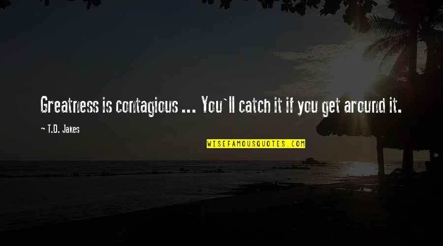 Kiwicare Quotes By T.D. Jakes: Greatness is contagious ... You'll catch it if