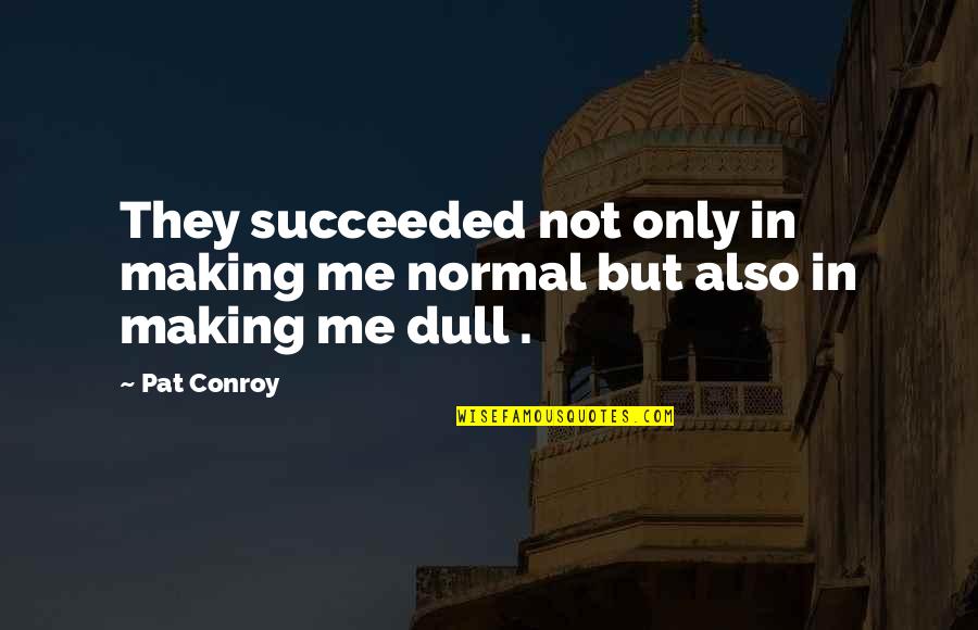 Kixeye Quotes By Pat Conroy: They succeeded not only in making me normal