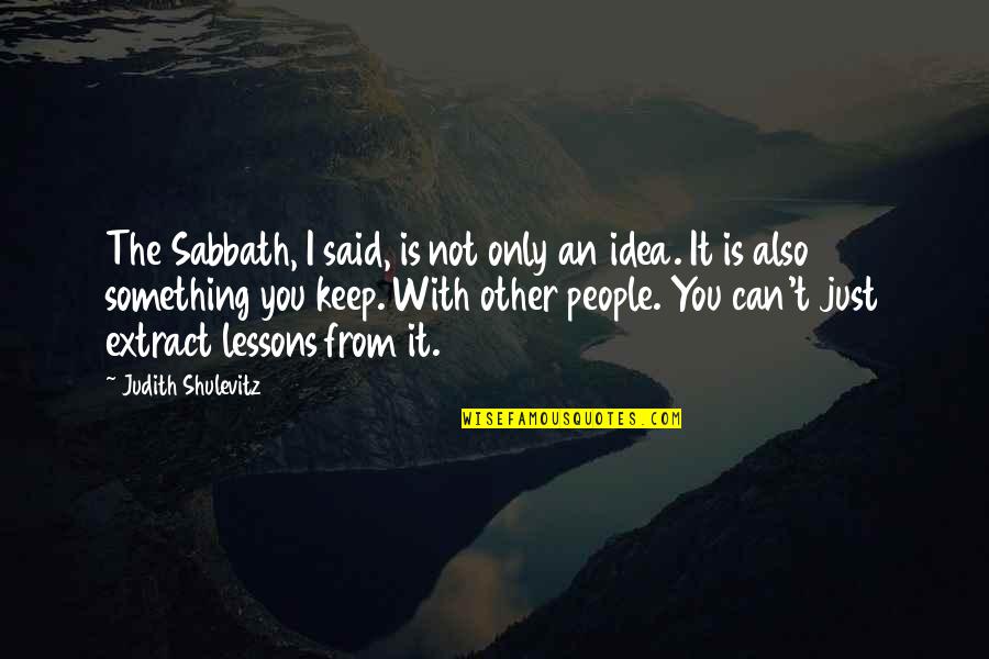 Kiyana Bowser Quotes By Judith Shulevitz: The Sabbath, I said, is not only an Kiyana Bowser Quotes By Judith Shulevitz: The Sabbath, I said, is not only an