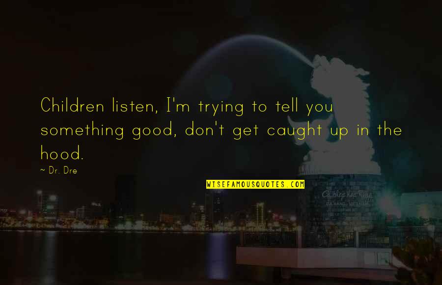 Kiyanti Flowers Quotes By Dr. Dre: Children listen, I'm trying to tell you something