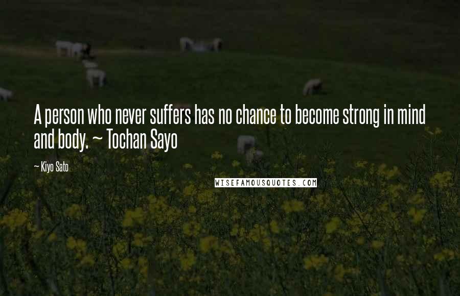 Kiyo Sato quotes: A person who never suffers has no chance to become strong in mind and body. ~ Tochan Sayo