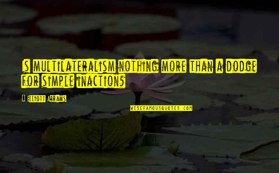 Kiyoharu And Hyde Quotes By Elliott Abrams: Is multilateralism nothing more than a dodge for Kiyoharu And Hyde Quotes By Elliott Abrams: Is multilateralism nothing more than a dodge for