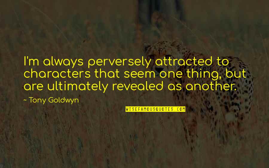 Kiyomasu Quotes By Tony Goldwyn: I'm always perversely attracted to characters that seem Kiyomasu Quotes By Tony Goldwyn: I'm always perversely attracted to characters that seem