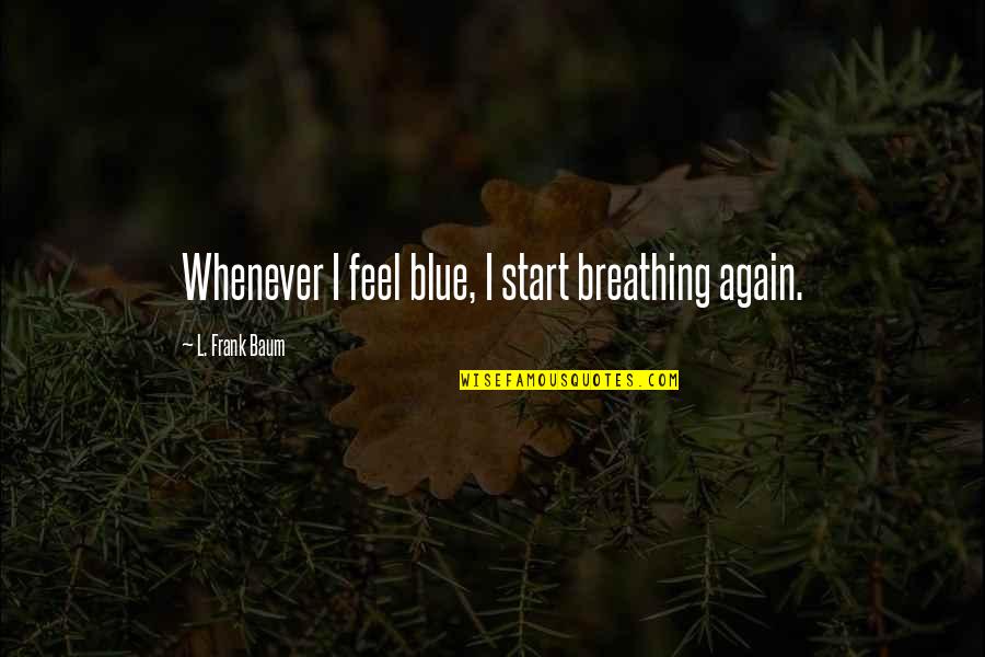 Kiyomizu Dera Quotes By L. Frank Baum: Whenever I feel blue, I start breathing again. Kiyomizu Dera Quotes By L. Frank Baum: Whenever I feel blue, I start breathing again.