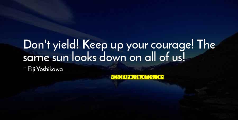 Kiyomori Taira Quotes By Eiji Yoshikawa: Don't yield! Keep up your courage! The same